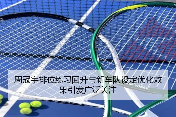 周冠宇排位练习回升与新车队设定优化效果引发广泛关注（kaiyun）