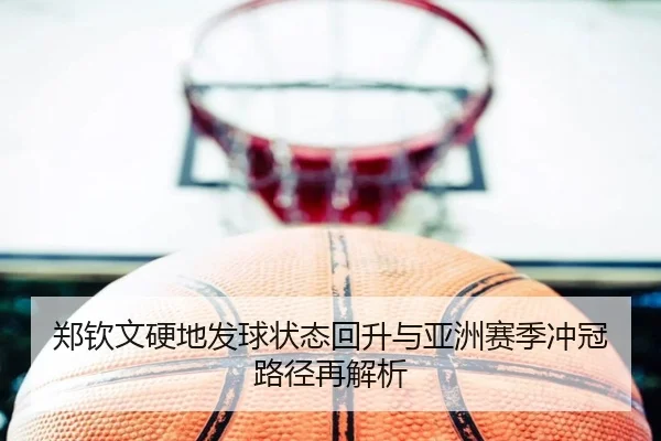 郑钦文硬地发球状态回升与亚洲赛季冲冠路径再解析（kaiyun）
